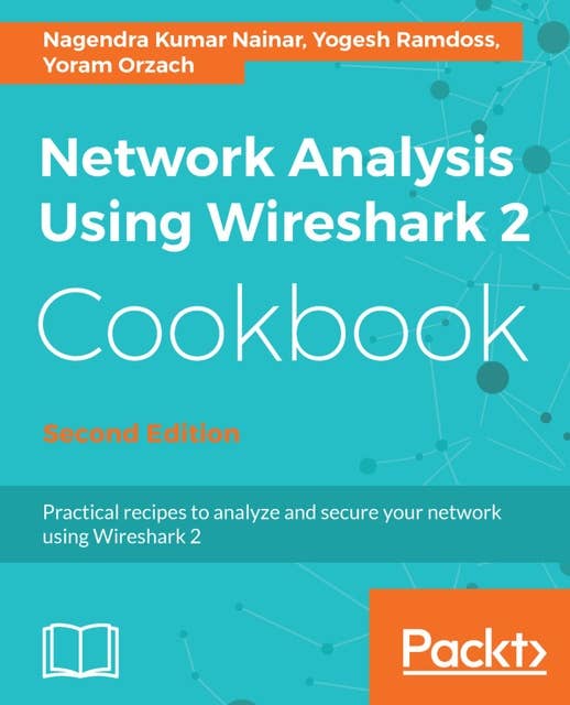 Network Analysis using Wireshark 2 Cookbook: Practical recipes to analyze and secure your network using Wireshark 2