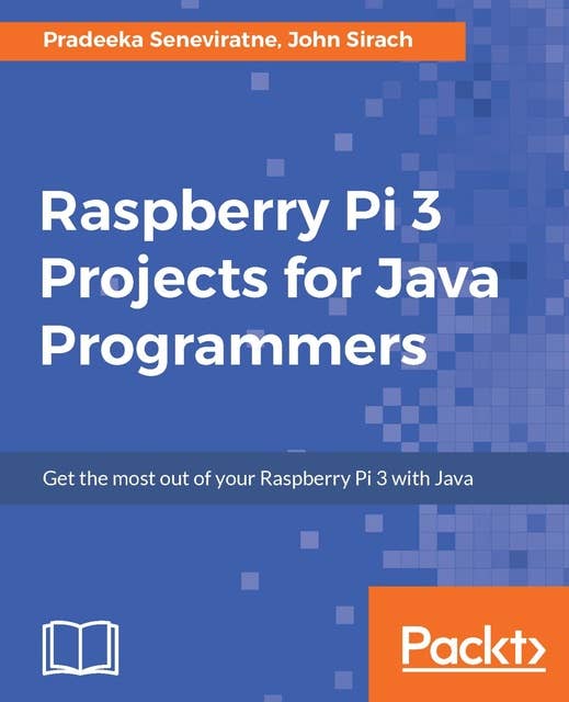 Raspberry Pi 3 Projects for Java Programmers: Get the most out of your Raspberry Pi 3 with Java