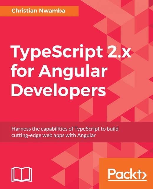 TypeScript 2.x for Angular Developers: Harness the capabilities of TypeScript to build cutting-edge web apps with Angular