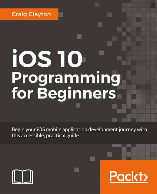 iOS 10 Programming for Beginners: Explore the latest iOS 10 and Swift 3 features