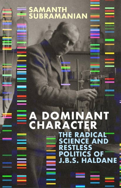 A Dominant Character: The Radical Science and Restless Politics of J.B.S. Haldane