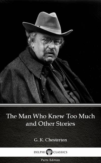 The Man Who Knew Too Much and Other Stories by G. K. Chesterton (Illustrated)