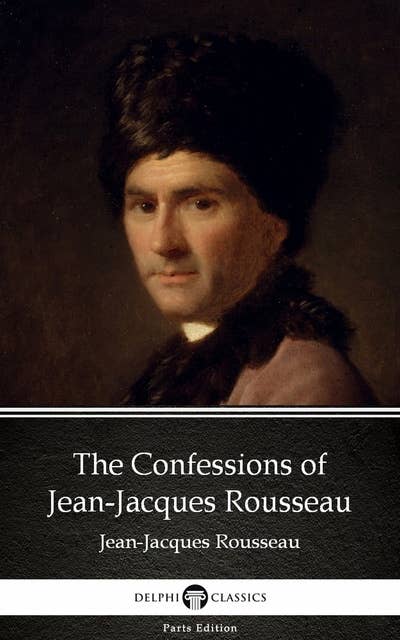 The Confessions of Jean-Jacques Rousseau by Jean-Jacques Rousseau (Illustrated)