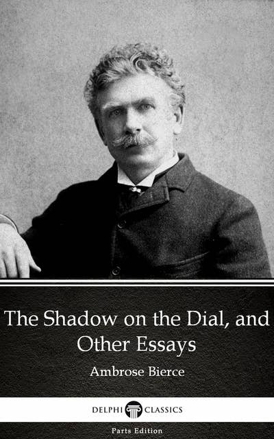 The Shadow on the Dial, and Other Essays by Ambrose Bierce (Illustrated)