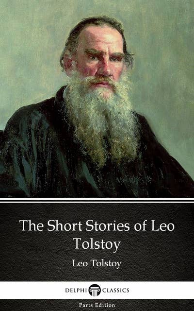 The Short Stories of Leo Tolstoy by Leo Tolstoy (Illustrated)