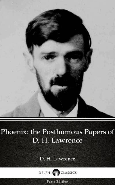 Phoenix: the Posthumous Papers of D. H. Lawrence by D. H. Lawrence (Illustrated)