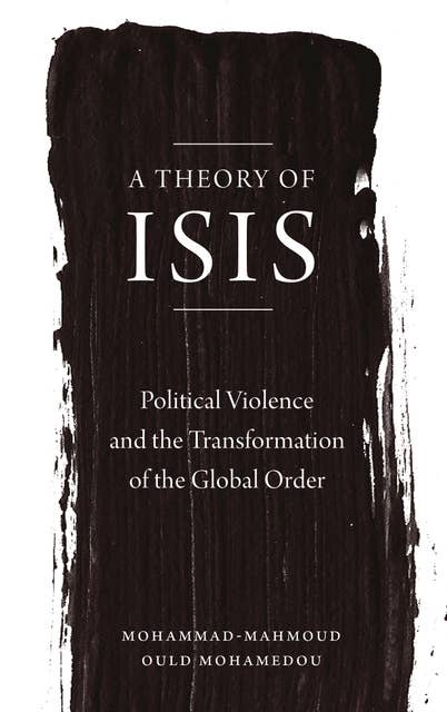 A Theory of ISIS: Political Violence and the Transformation of the Global Order
