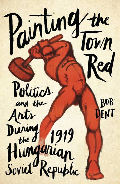 Painting the Town Red: Politics and the Arts During the 1919 Hungarian Soviet Republic