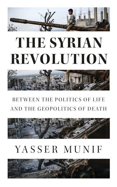The Syrian Revolution: Between the Politics of Life and the Geopolitics of Death
