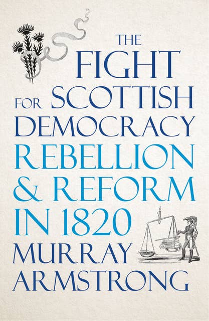 The Fight for Scottish Democracy: Rebellion and Reform in 1820
