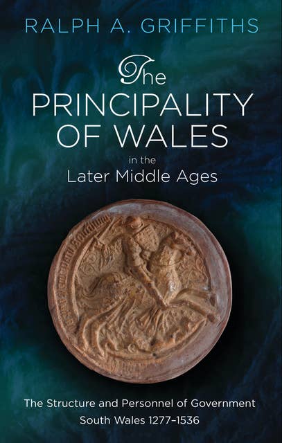 The Principality of Wales in the Later Middle Ages: The Structure and Personnel of Government: South Wales 1277-1536
