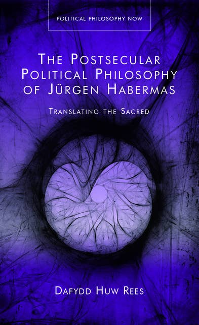 The Postsecular Political Philosophy of Jürgen Habermas: Translating the Sacred