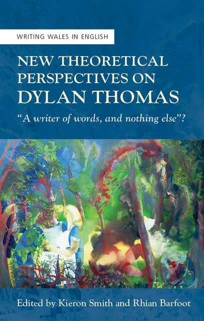 New Theoretical Perspectives on Dylan Thomas: “A writer of words, and nothing else”?