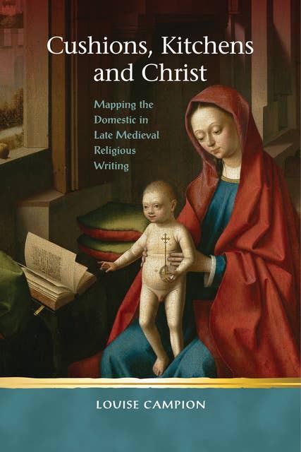 Cushions, Kitchens and Christ: Mapping the Domestic in Late Medieval Religious Writing