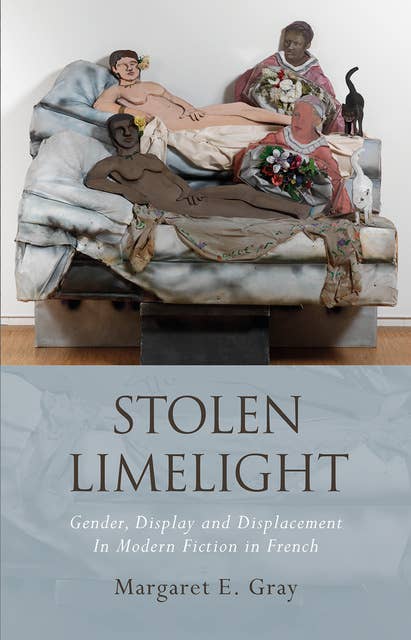 Stolen Limelight: Gender, Display and Displacement In Modern Fiction in French