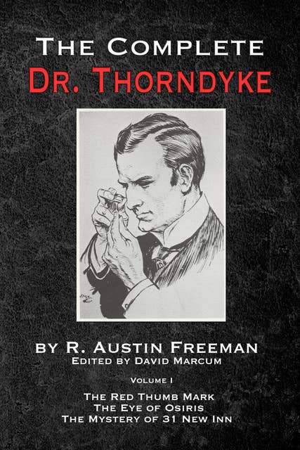 The Complete Dr. Thorndyke - Volume 1 - The Red Thumb Mark, the Eye of Osiris and the Mystery of 31 New Inn