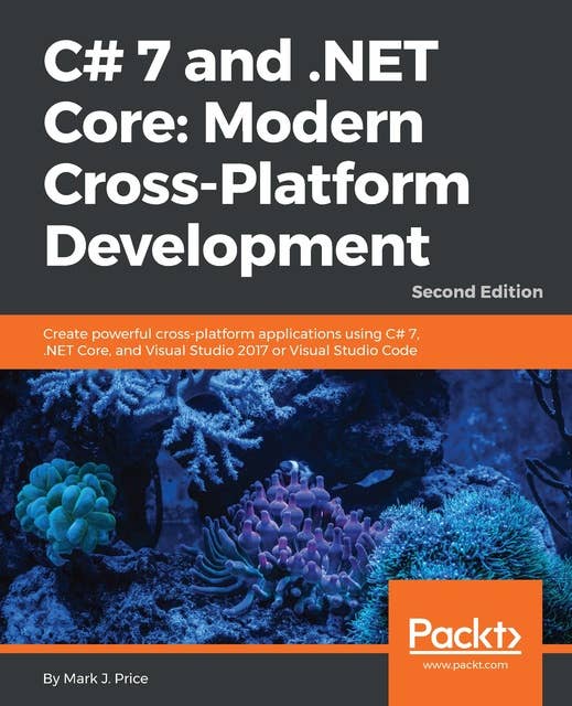 C# 7 and .NET Core: Modern Cross-Platform Development: Create powerful cross-platform applications using C# 7, .NET Core, and Visual Studio 2017 or Visual Studio Code