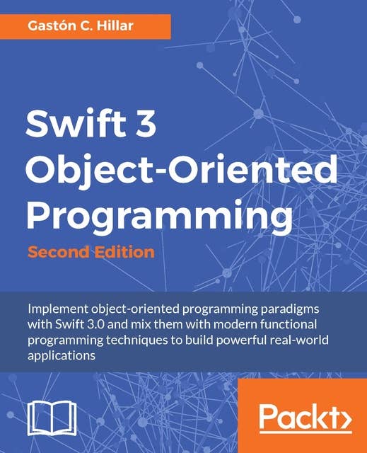 Swift 3 Object-Oriented Programming: Implement object-oriented programming paradigms with Swift 3.0 and mix them with modern functional programming techniques to build powerful real-world applications