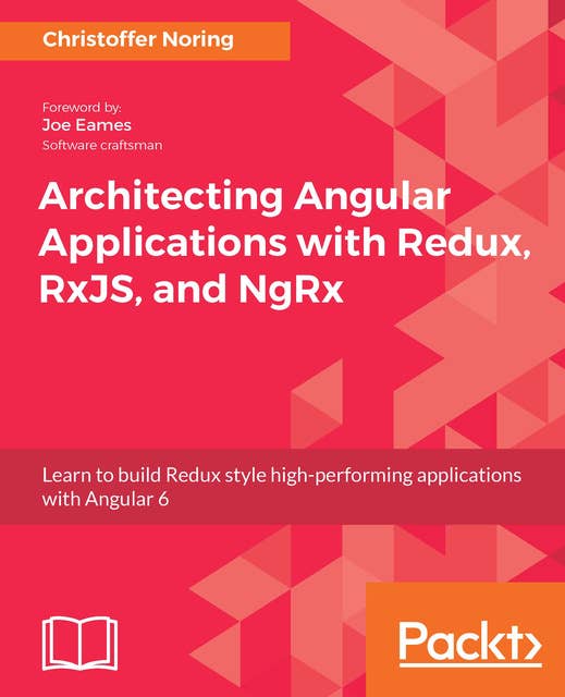 Architecting Angular Applications with Redux, RxJS, and NgRx: Learn to build Redux style high-performing applications with Angular 6