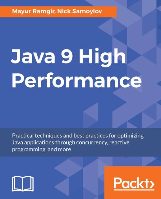 Java 9 High Performance: Practical techniques and best practices for optimizing Java applications through concurrency, reactive programming, and more