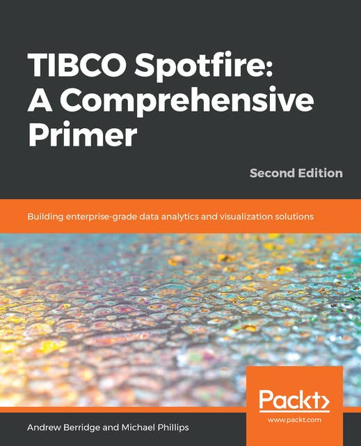 TIBCO Spotfire: A Comprehensive Primer: Building enterprise-grade data analytics and visualization solutions, 2nd Edition