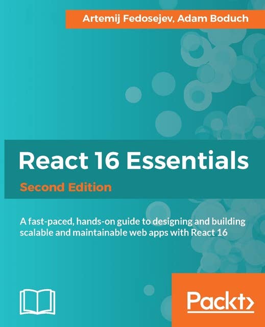 React 16 Essentials - Second Edition: A fast-paced, hands-on guide to designing and building scalable and maintainable web apps with React 16