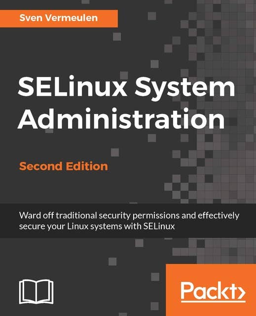 SELinux System Administration: Effectively secure your Linux systems with SELinux, 2nd Edition