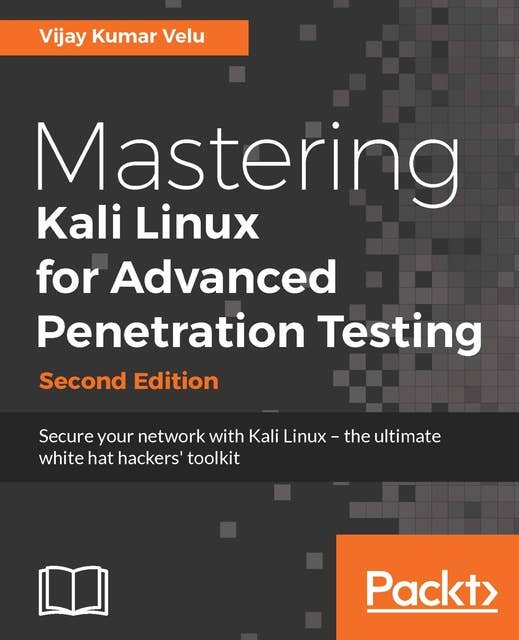 Mastering Kali Linux for Advanced Penetration Testing, Second Edition: Secure your network with Kali Linux – the ultimate white hat hackers' toolkit