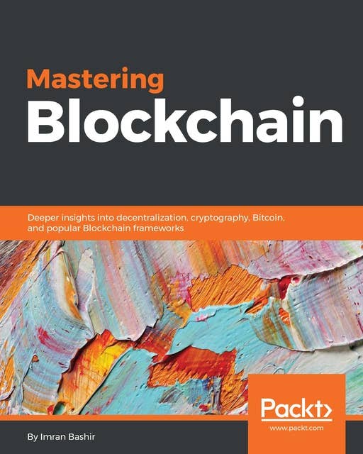 Mastering Blockchain: Deeper insights into decentralization, cryptography, Bitcoin, and popular Blockchain frameworks