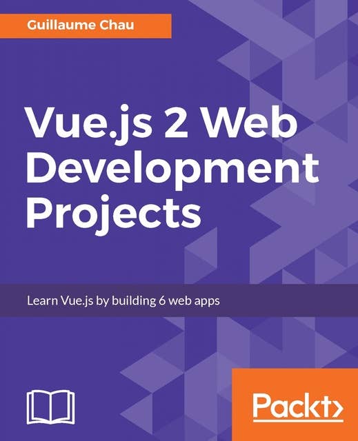 Vue.js 2 Web Development Projects: Learn Vue.js by building 6 web apps