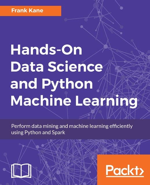 Hands-On Data Science and Python Machine Learning: Perform data mining and machine learning efficiently using Python and Spark