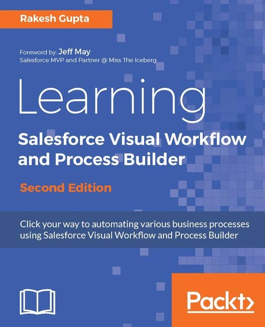 Learning Salesforce Visual Workflow and Process Builder: Flows and automation for enhanced business productivity