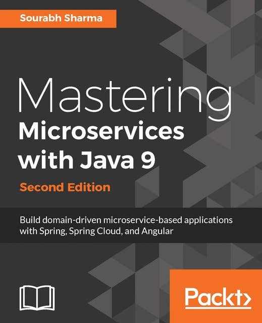 Mastering Microservices with Java 9 - Second Edition: Build domain-driven microservice-based applications with Spring, Spring Cloud, and Angular