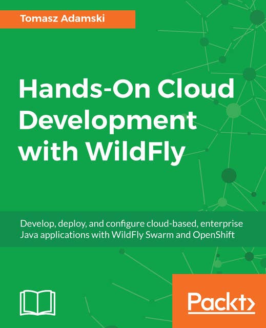 Hands-On Cloud Development with WildFly: Develop, deploy, and configure cloud-based, enterprise Java applications with WildFly Swarm and OpenShift