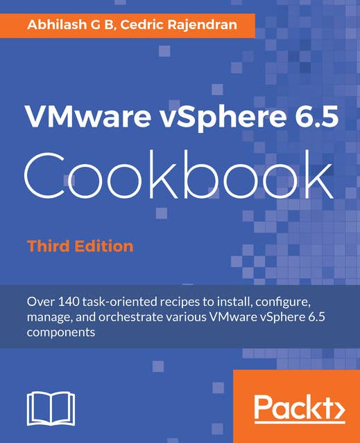 VMware vSphere 6.5 Cookbook: Over 140 task-oriented recipes to install, configure, manage, and orchestrate various VMware vSphere 6.5 components, 3rd Edition