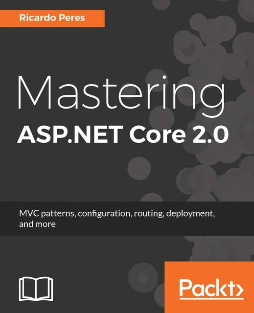 Mastering ASP.NET Core 2.0: MVC patterns, configuration, routing, deployment, and more