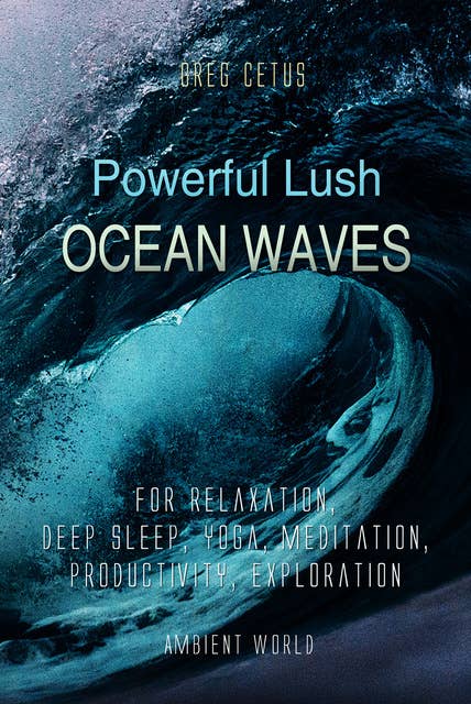 Powerful Lush Ocean Waves: For Relaxation, Deep Sleep, Yoga, Meditation, Productivity, Exploration