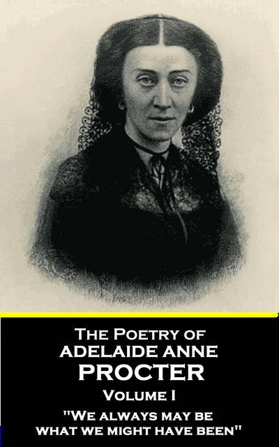 The Poetry of Adelaide Anne Procter - Volume I: "We always may be what we might have been"