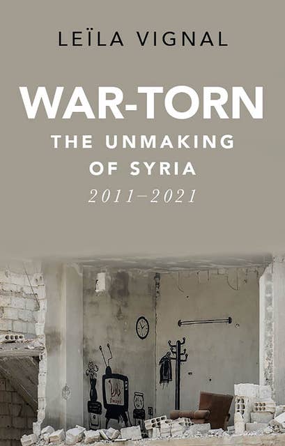 War-Torn: The Unmaking of Syria, 2011–2021