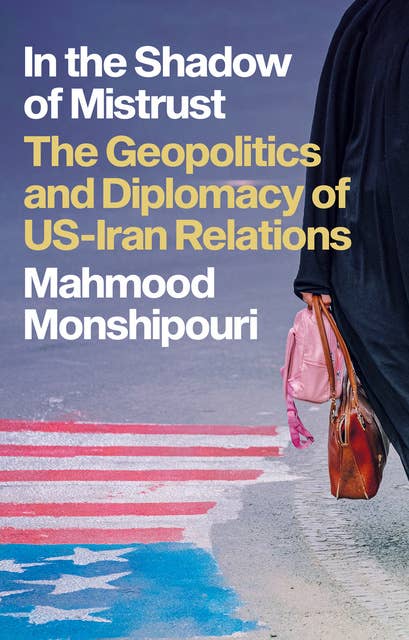 In the Shadow of Mistrust: The Geopolitics and Diplomacy of US–Iran Relations