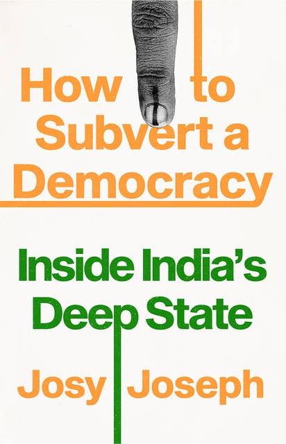 How to Subvert a Democracy: Inside India’s Deep State