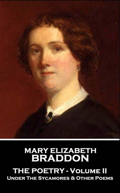 The Poetry Of Mary Elizabeth Braddon - Volume II: Under The Sycamores & Other Poems