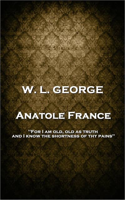 Anatole France: 'For I am old, old as truth, and I know the shortness of thy pains''