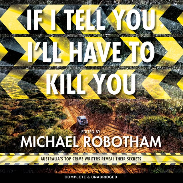 If I Tell You I'll Have to Kill You: Australia's Top Crime Writers Reveal Their Secrets