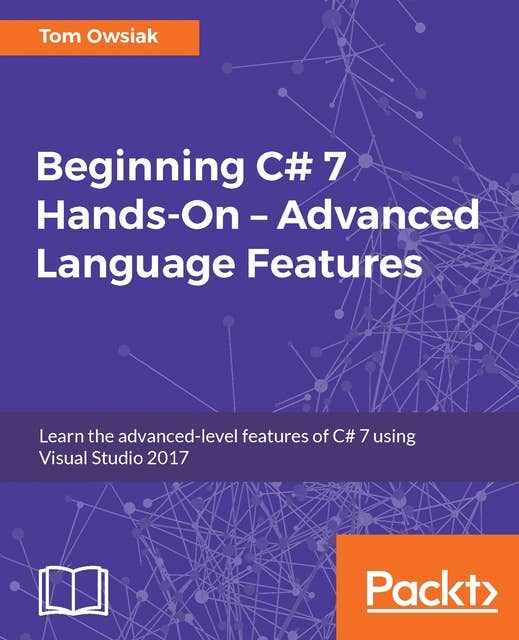Beginning C# 7 Hands-On – Advanced Language Features: Learn the advanced-level features of C# 7 using Visual Studio 2017