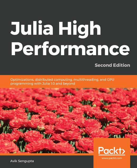 Julia High Performance: Optimizations, distributed computing, multithreading, and GPU programming with Julia 1.0 and beyond, 2nd Edition