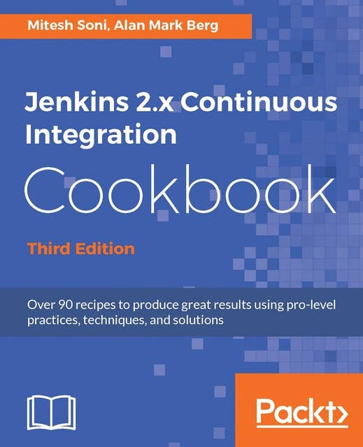 Jenkins 2.x Continuous Integration Cookbook - Third Edition: Over 90 recipes to produce great results using pro-level practices, techniques, and solutions