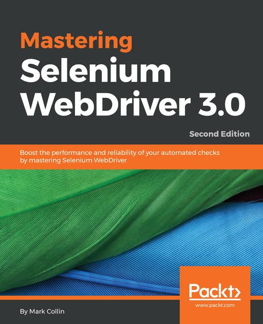 Mastering Selenium WebDriver 3.0: Boost the performance and reliability of your automated checks by mastering Selenium WebDriver, 2nd Edition