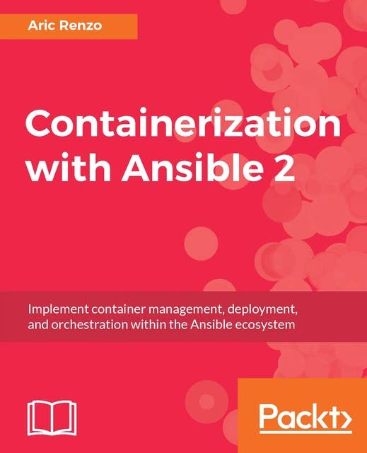 Containerization with Ansible 2: Implement container management, deployment, and orchestration within the Ansible ecosystem