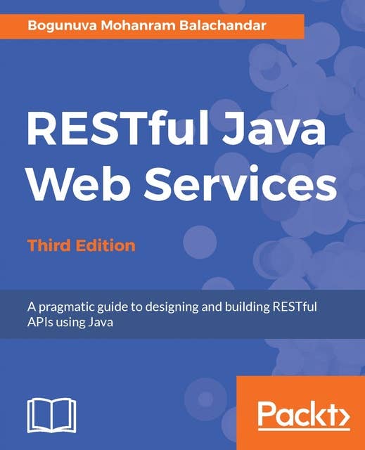 RESTful Java Web Services - Third Edition: A pragmatic guide to designing and building RESTful APIs using Java
